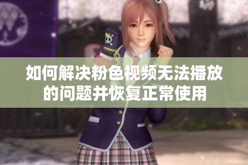 如何解决粉色视频无法播放的问题并恢复正常使用