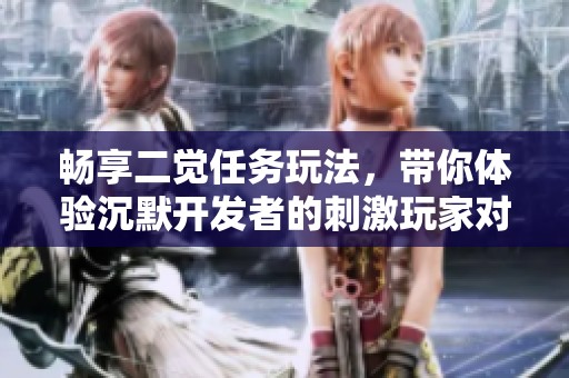 畅享二觉任务玩法，带你体验沉默开发者的刺激玩家对战手游