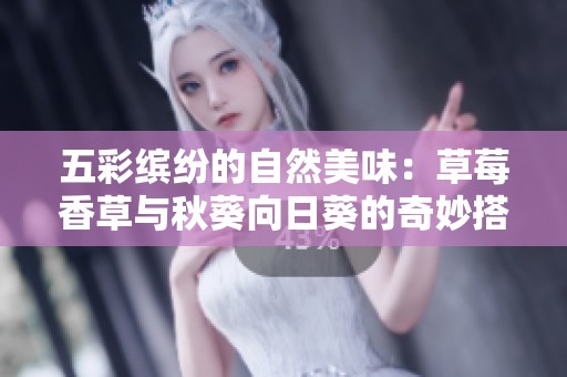 五彩缤纷的自然美味：草莓香草与秋葵向日葵的奇妙搭配