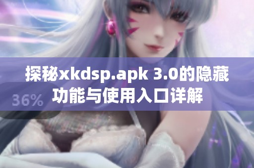 探秘xkdsp.apk 3.0的隐藏功能与使用入口详解