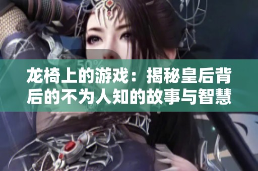 龙椅上的游戏：揭秘皇后背后的不为人知的故事与智慧