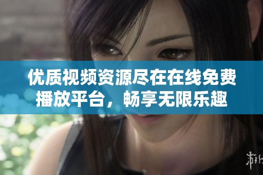 优质视频资源尽在在线免费播放平台，畅享无限乐趣