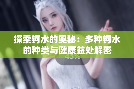探索钶水的奥秘：多种钶水的种类与健康益处解密