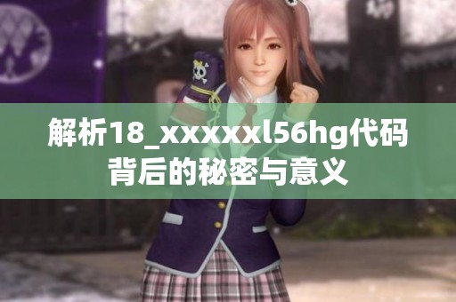 解析18_xxxxxl56hg代码背后的秘密与意义