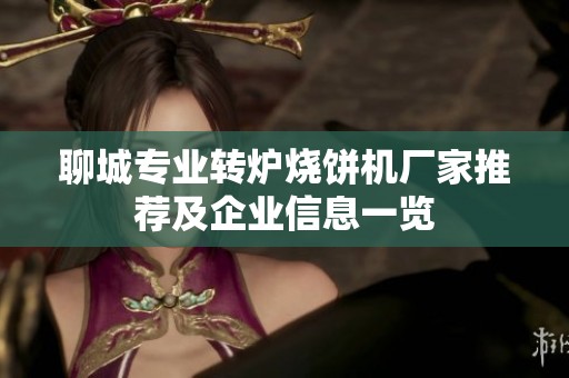 聊城专业转炉烧饼机厂家推荐及企业信息一览