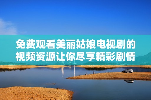 免费观看美丽姑娘电视剧的视频资源让你尽享精彩剧情