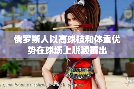 俄罗斯人以高球技和体重优势在球场上脱颖而出