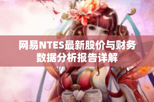 网易NTES最新股价与财务数据分析报告详解