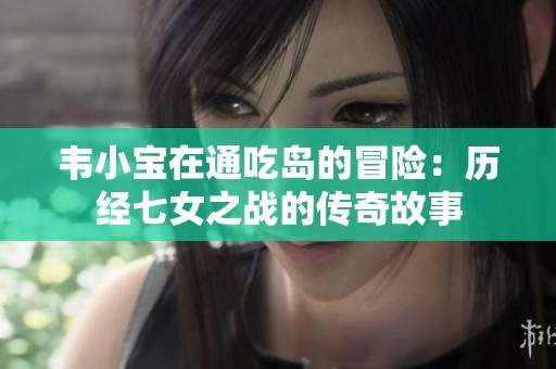 韦小宝在通吃岛的冒险：历经七女之战的传奇故事