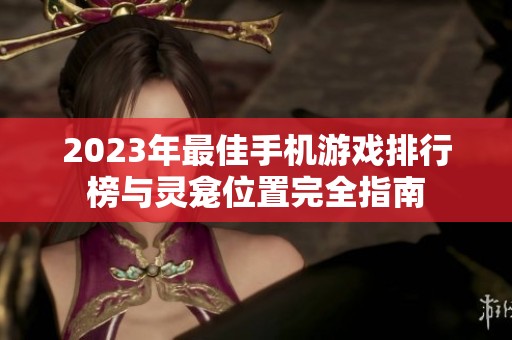 2023年最佳手机游戏排行榜与灵龛位置完全指南