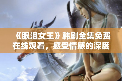 《眼泪女王》韩剧全集免费在线观看，感受情感的深度与美丽