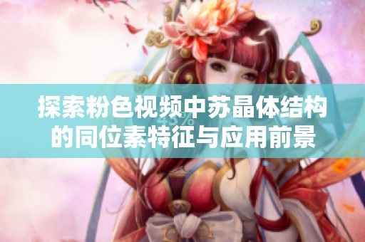 探索粉色视频中苏晶体结构的同位素特征与应用前景