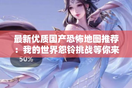 最新优质国产恐怖地图推荐：我的世界怨铃挑战等你来玩