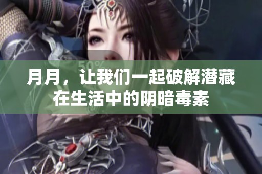 月月，让我们一起破解潜藏在生活中的阴暗毒素