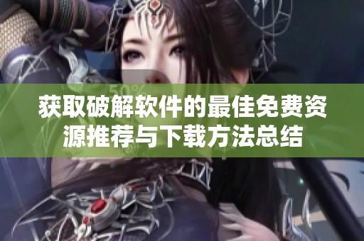 获取破解软件的最佳免费资源推荐与下载方法总结