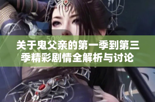 关于鬼父亲的第一季到第三季精彩剧情全解析与讨论