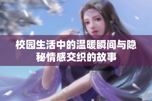 校园生活中的温暖瞬间与隐秘情感交织的故事