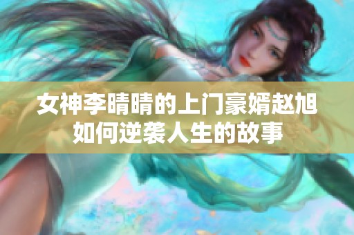 女神李晴晴的上门豪婿赵旭如何逆袭人生的故事