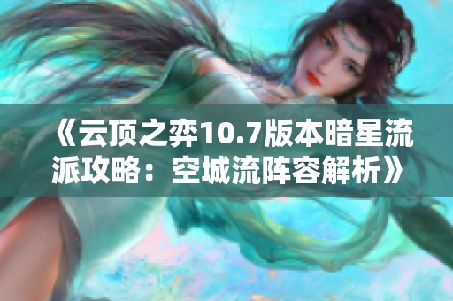 《云顶之弈10.7版本暗星流派攻略：空城流阵容解析》