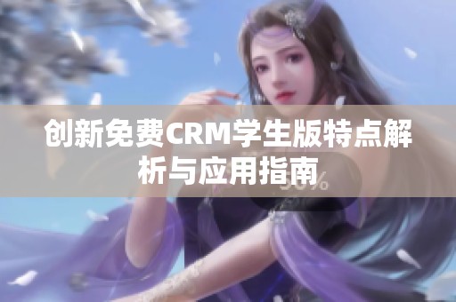 创新免费CRM学生版特点解析与应用指南