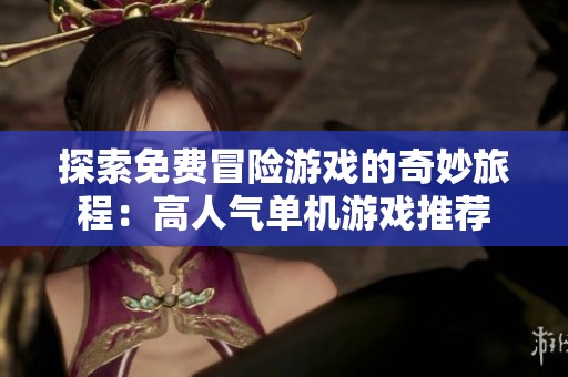 探索免费冒险游戏的奇妙旅程：高人气单机游戏推荐