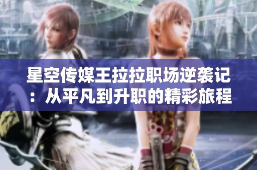星空传媒王拉拉职场逆袭记：从平凡到升职的精彩旅程