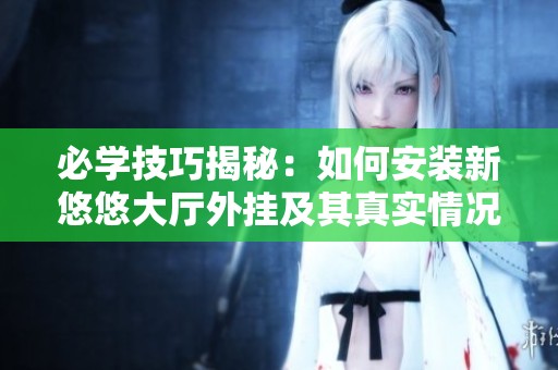 必学技巧揭秘：如何安装新悠悠大厅外挂及其真实情况