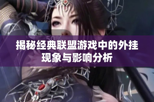 揭秘经典联盟游戏中的外挂现象与影响分析