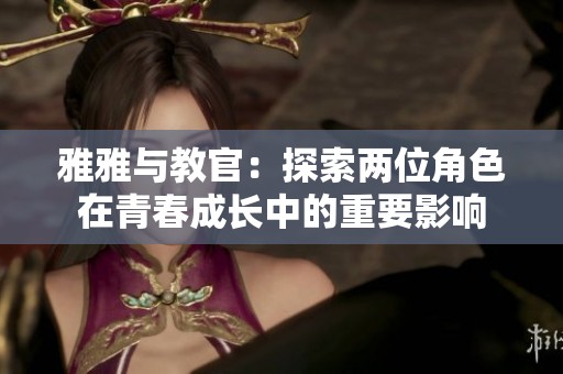 雅雅与教官：探索两位角色在青春成长中的重要影响