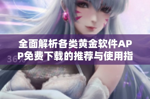 全面解析各类黄金软件APP免费下载的推荐与使用指南
