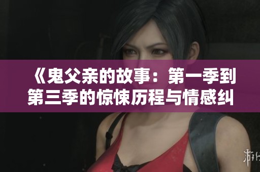 《鬼父亲的故事：第一季到第三季的惊悚历程与情感纠葛》