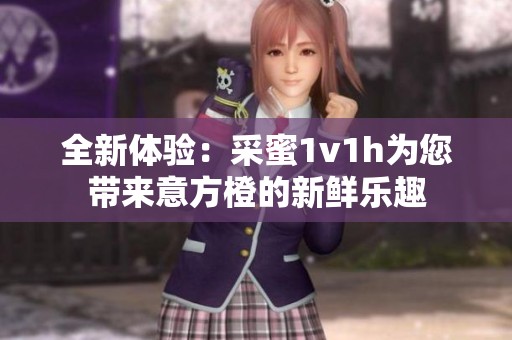 全新体验：采蜜1v1h为您带来意方橙的新鲜乐趣