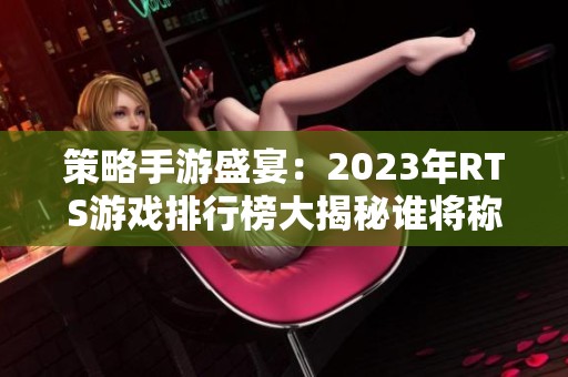 策略手游盛宴：2023年RTS游戏排行榜大揭秘谁将称雄
