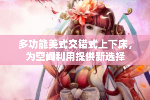多功能美式交错式上下床，为空间利用提供新选择