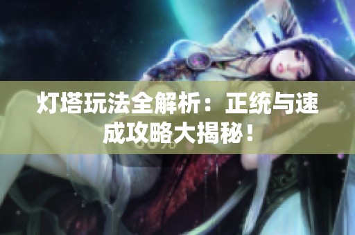 灯塔玩法全解析：正统与速成攻略大揭秘！