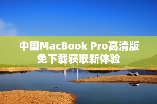 中国MacBook Pro高清版免下载获取新体验