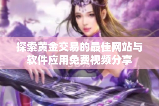 探索黄金交易的最佳网站与软件应用免费视频分享