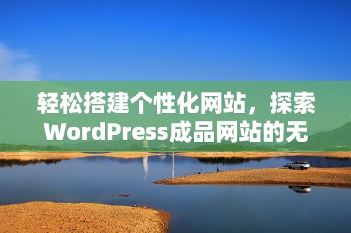 轻松搭建个性化网站，探索WordPress成品网站的无限可能性