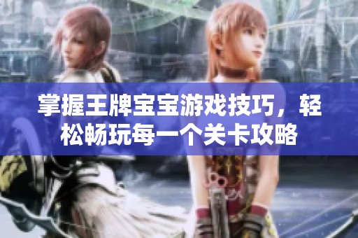 掌握王牌宝宝游戏技巧，轻松畅玩每一个关卡攻略