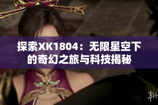探索XK1804：无限星空下的奇幻之旅与科技揭秘