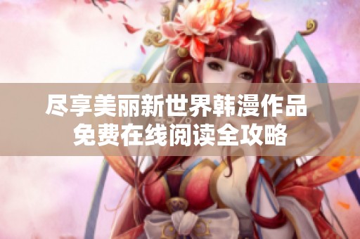 尽享美丽新世界韩漫作品 免费在线阅读全攻略