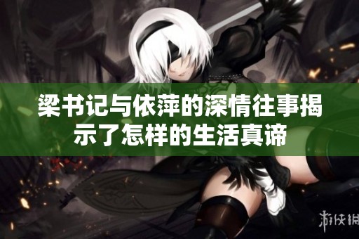梁书记与依萍的深情往事揭示了怎样的生活真谛