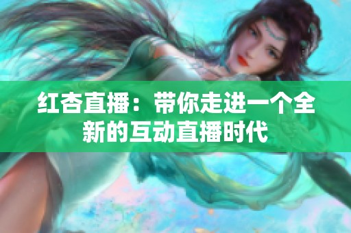 红杏直播：带你走进一个全新的互动直播时代