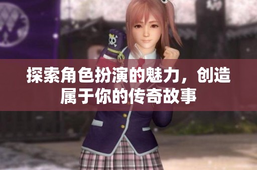 探索角色扮演的魅力，创造属于你的传奇故事