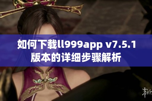 如何下载ll999app v7.5.1版本的详细步骤解析