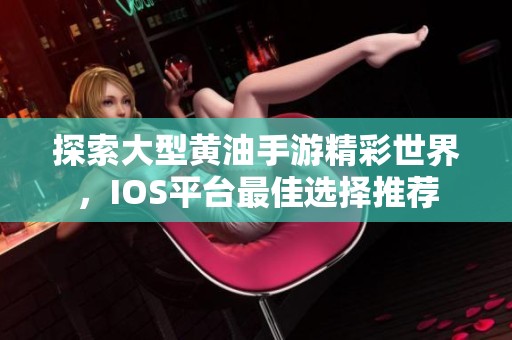 探索大型黄油手游精彩世界，IOS平台最佳选择推荐