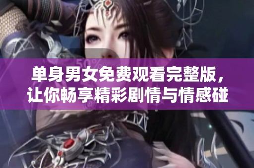 单身男女免费观看完整版，让你畅享精彩剧情与情感碰撞