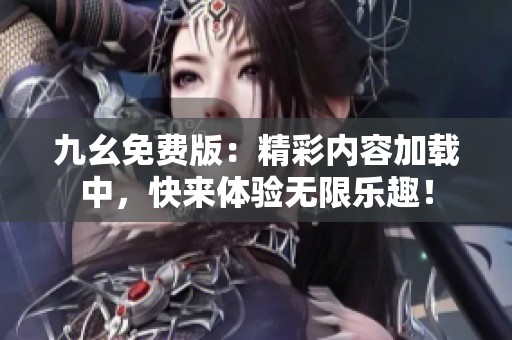 九幺免费版：精彩内容加载中，快来体验无限乐趣！