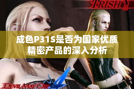 成色P31S是否为国家优质精密产品的深入分析