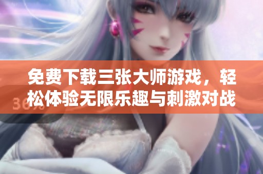 免费下载三张大师游戏，轻松体验无限乐趣与刺激对战
